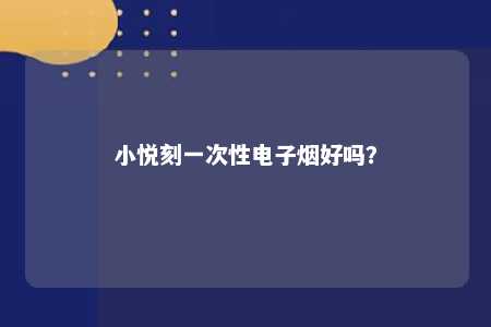 小悦刻一次性电子烟好吗	？ 